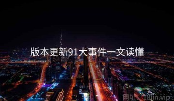 版本更新91大事件一文读懂