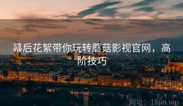 幕后花絮带你玩转蘑菇影视官网，高阶技巧