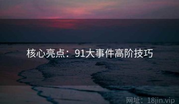 核心亮点：91大事件高阶技巧