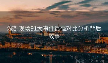 深剖现场91大事件最强对比分析背后故事