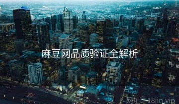 麻豆网品质验证全解析