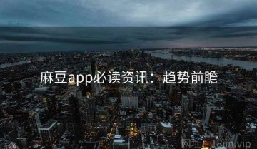 麻豆app必读资讯：趋势前瞻