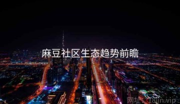 麻豆社区生态趋势前瞻