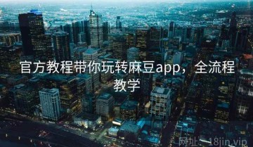 官方教程带你玩转麻豆app，全流程教学