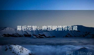 幕后花絮：麻豆网值得收藏