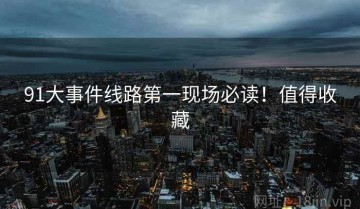 91大事件线路第一现场必读！值得收藏