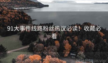 91大事件线路粉丝热议必读！收藏必看