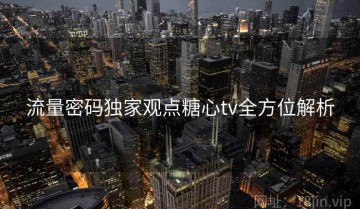 流量密码独家观点糖心tv全方位解析