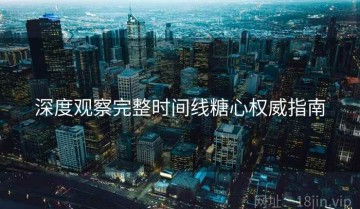 深度观察完整时间线糖心权威指南