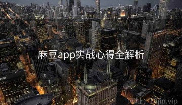 麻豆app实战心得全解析