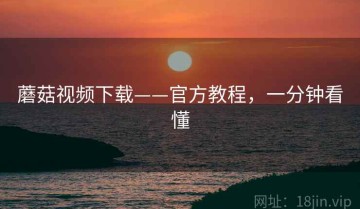 蘑菇视频下载——官方教程，一分钟看懂