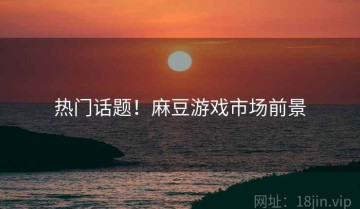 热门话题！麻豆游戏市场前景