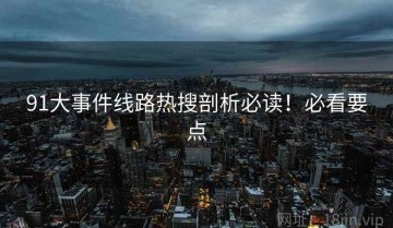 91大事件线路热搜剖析必读！必看要点