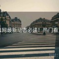 91网最新动态必读！热门看点