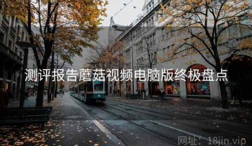 测评报告蘑菇视频电脑版终极盘点
