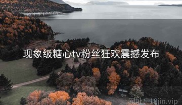 现象级糖心tv粉丝狂欢震撼发布