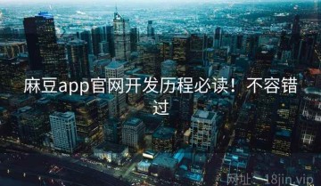 麻豆app官网开发历程必读！不容错过
