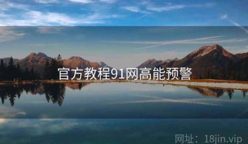 官方教程91网高能预警