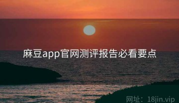 麻豆app官网测评报告必看要点