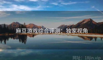 麻豆游戏综合评测：独家视角