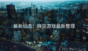 最新动态：麻豆游戏最新整理