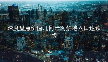 深度盘点价值几何暗网禁地入口速读版