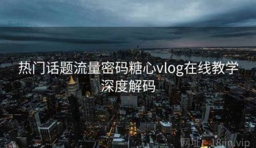 热门话题流量密码糖心vlog在线教学深度解码