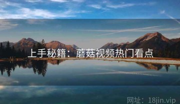 上手秘籍：蘑菇视频热门看点