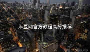 麻豆网官方教程高分推荐