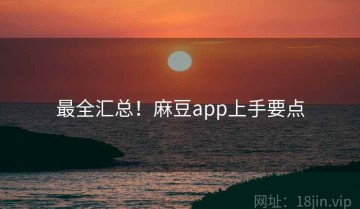 最全汇总！麻豆app上手要点