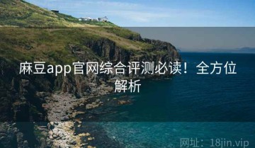 麻豆app官网综合评测必读！全方位解析