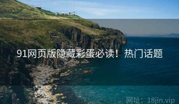 91网页版隐藏彩蛋必读！热门话题