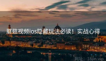 蘑菇视频ios隐藏玩法必读！实战心得