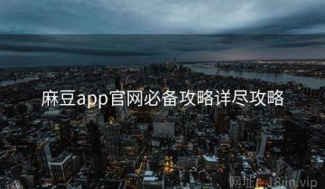 麻豆app官网必备攻略详尽攻略