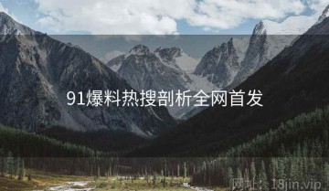 91爆料热搜剖析全网首发