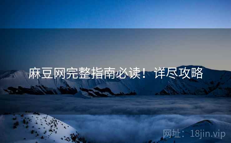 麻豆网完整指南必读！详尽攻略