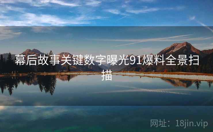 幕后故事关键数字曝光91爆料全景扫描