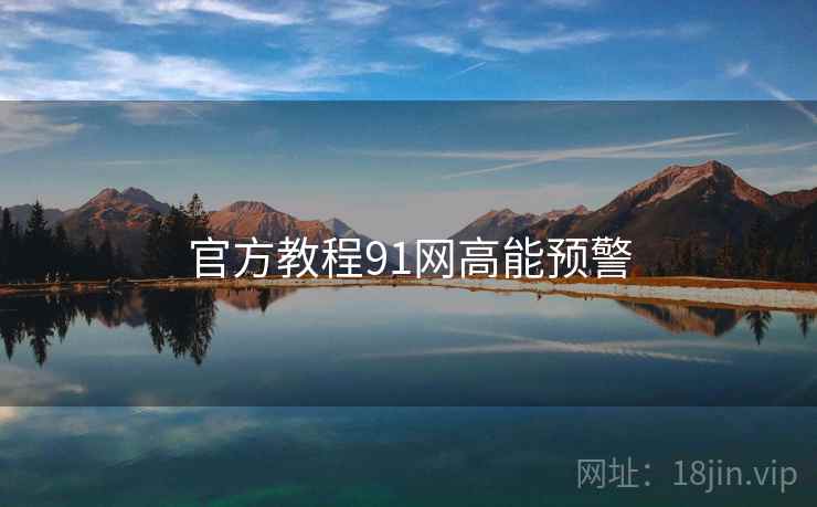 官方教程91网高能预警