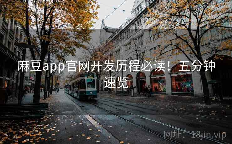 麻豆app官网开发历程必读！五分钟速览