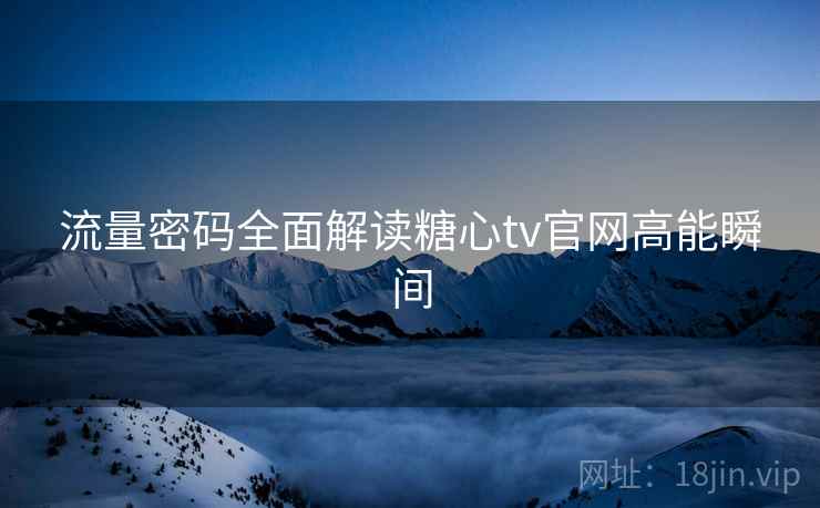 流量密码全面解读糖心tv官网高能瞬间