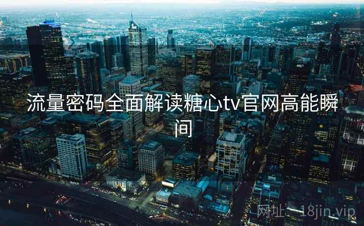 流量密码全面解读糖心tv官网高能瞬间