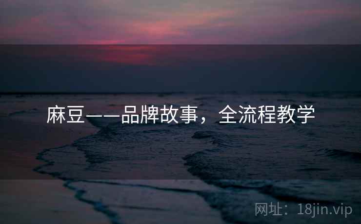 麻豆——品牌故事，全流程教学