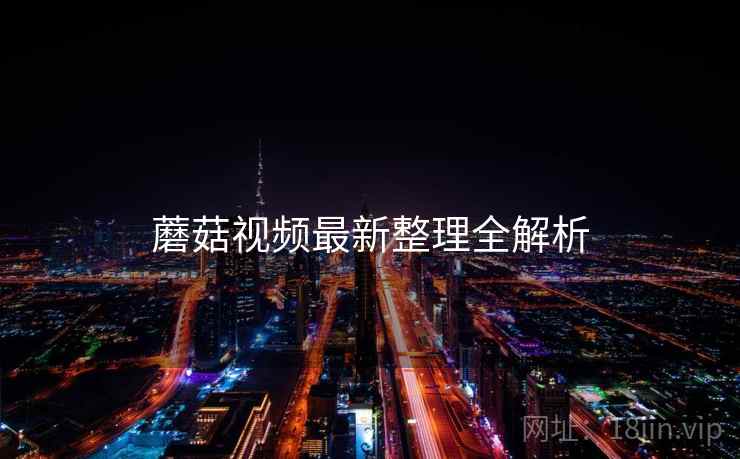 蘑菇视频最新整理全解析