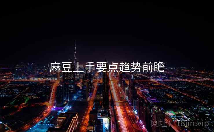 麻豆上手要点趋势前瞻