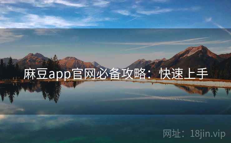 麻豆app官网必备攻略：快速上手