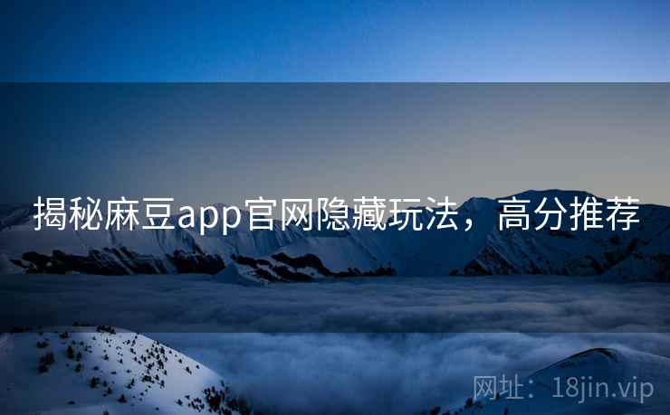 揭秘麻豆app官网隐藏玩法，高分推荐