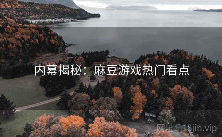 内幕揭秘：麻豆游戏热门看点