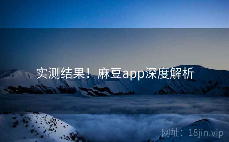 实测结果！麻豆app深度解析