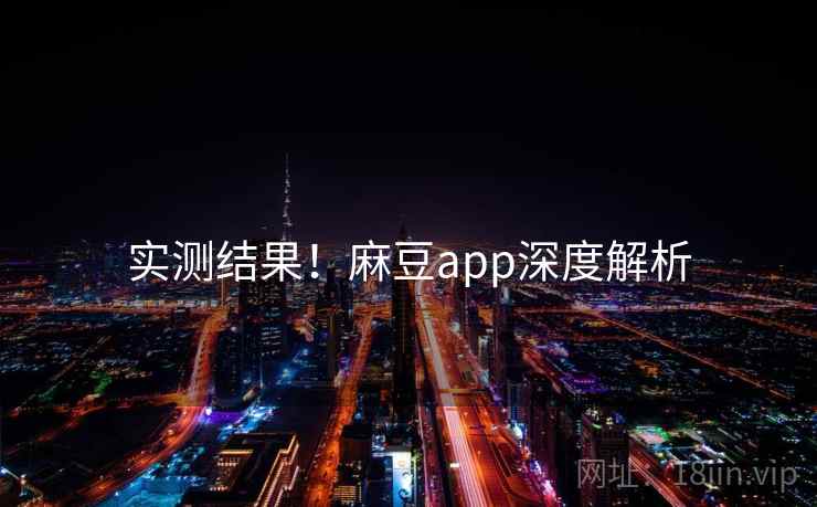 实测结果！麻豆app深度解析