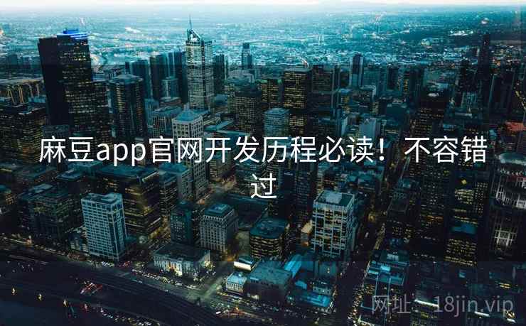 麻豆app官网开发历程必读！不容错过
